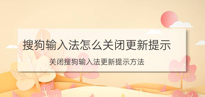 搜狗输入法怎么关闭更新提示 关闭搜狗输入法更新提示方法